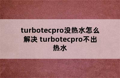 turbotecpro没热水怎么解决 turbotecpro不出热水